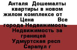 Анталя, Дошемалты квартиры в новом жилом комплексе от 39000 $. › Цена ­ 39 000 - Все города Недвижимость » Недвижимость за границей   . Удмуртская респ.,Сарапул г.